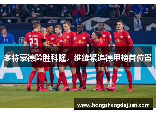 多特蒙德险胜科隆，继续紧追德甲榜首位置