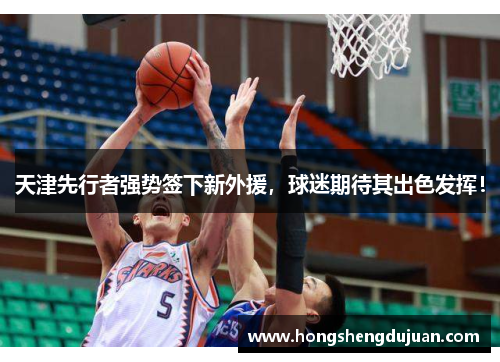天津先行者强势签下新外援，球迷期待其出色发挥！