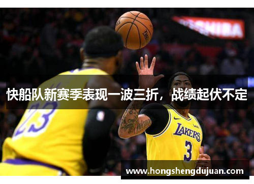 快船队新赛季表现一波三折，战绩起伏不定